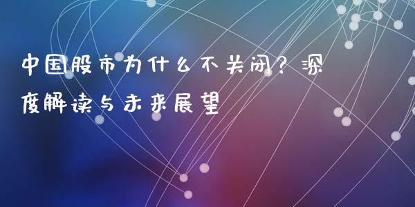 中国股市为什么不关闭？深度解读与未来展望_https://qh.lansai.wang_期货喊单_第1张