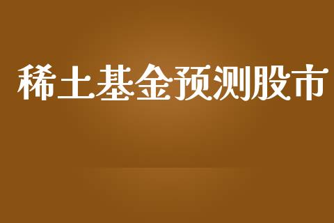 稀土基金预测股市_https://qh.lansai.wang_期货理财_第1张