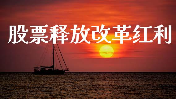 股票释放改革红利_https://qh.lansai.wang_期货理财_第1张