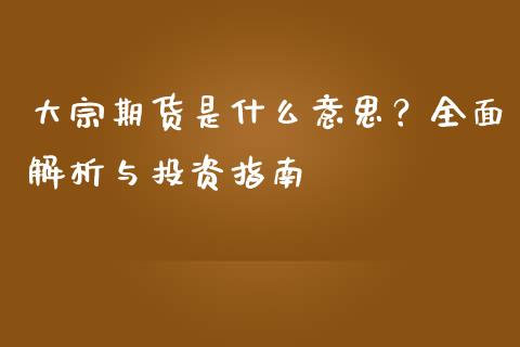 大宗期货是什么意思？全面解析与投资指南_https://qh.lansai.wang_期货喊单_第1张