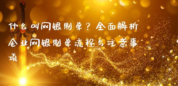 什么叫网银制单?全面解析企业网银制单流程与注意事项_期货怎么玩_第1张_起点期货网 什么叫网银制单?全面解析企业网银制单流程与注意事项_https://qh.lansai.wang_期货怎么玩_第1张