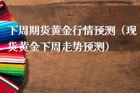 下周期货黄金行情预测（现货黄金下周走势预测）_https://qh.lansai.wang_期货怎么玩_第1张