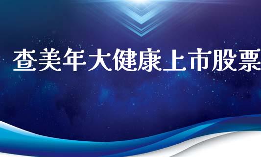 查美年大健康上市股票_https://qh.lansai.wang_新股数据_第1张
