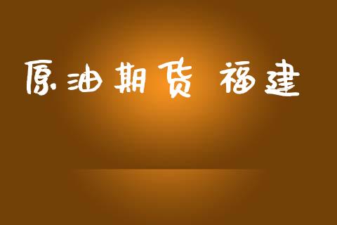 原油期货 福建_https://qh.lansai.wang_期货怎么玩_第1张