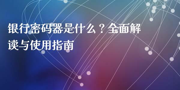 银行密码器是什么？全面解读与使用指南_https://qh.lansai.wang_期货理财_第1张