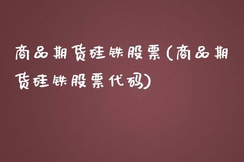 商品期货硅铁股票(商品期货硅铁股票代码)_https://qh.lansai.wang_期货怎么玩_第1张