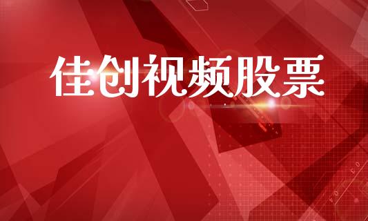 佳创视频股票_https://qh.lansai.wang_新股数据_第1张