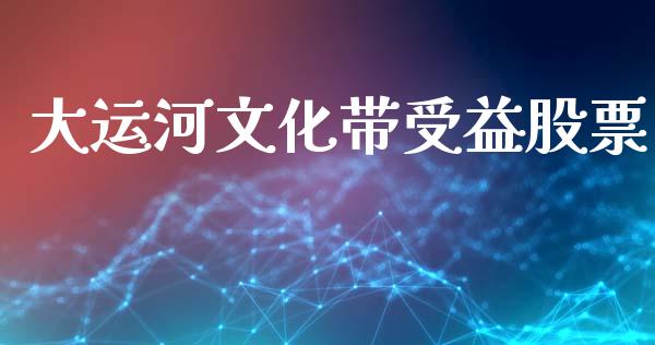 大运河文化带受益股票_https://qh.lansai.wang_新股数据_第1张