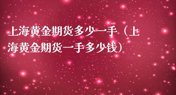 上海黄金期货多少一手（上海黄金期货一手多少钱）_https://qh.lansai.wang_期货理财_第1张