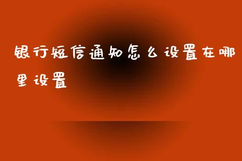 银行短信通知怎么设置在哪里设置_https://qh.lansai.wang_新股数据_第1张