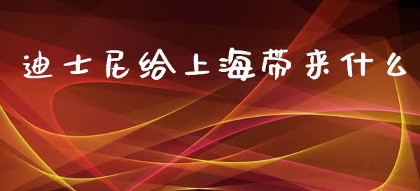 迪士尼给上海带来什么_https://qh.lansai.wang_期货喊单_第1张