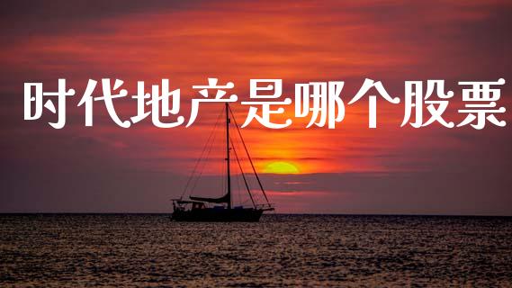 时代地产是哪个股票_https://qh.lansai.wang_期货理财_第1张