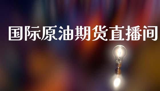 国际原油期货直播间_https://qh.lansai.wang_期货喊单_第1张