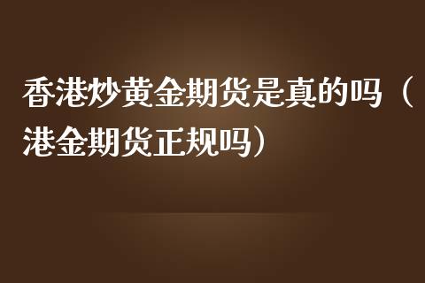 香港炒黄金期货是真的吗（港金期货正规吗）_https://qh.lansai.wang_期货理财_第1张