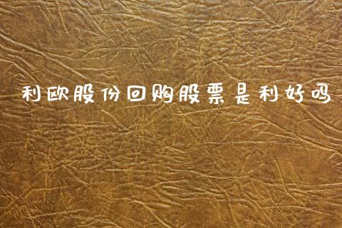 利欧股份回购股票是利好吗_https://qh.lansai.wang_期货理财_第1张