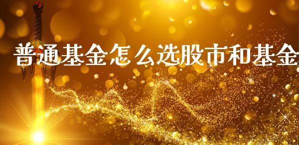 普通基金怎么选股市和基金_https://qh.lansai.wang_期货理财_第1张