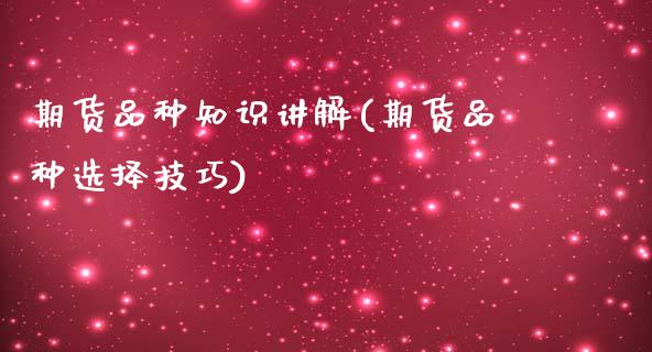 期货品种知识讲解(期货品种选择技巧)_https://qh.lansai.wang_期货怎么玩_第1张