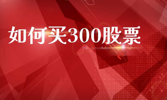 如何买300股票_https://qh.lansai.wang_新股数据_第1张
