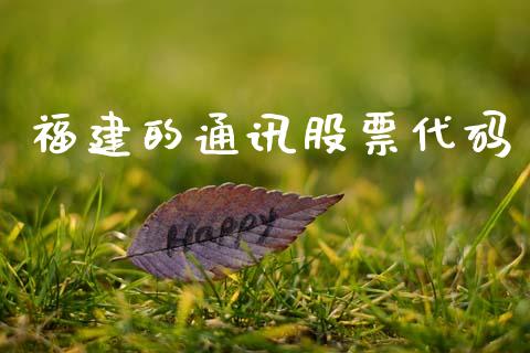 福建的通讯股票代码_https://qh.lansai.wang_期货理财_第1张