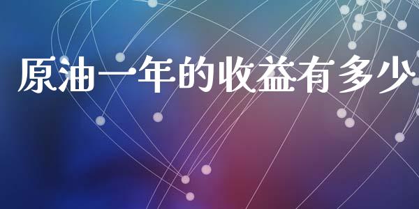 原油一年的收益有多少_https://qh.lansai.wang_期货理财_第1张