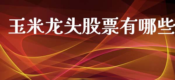 玉米龙头股票有哪些_https://qh.lansai.wang_期货怎么玩_第1张