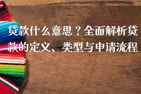 贷款什么意思？全面解析贷款的定义、类型与申请流程_https://qh.lansai.wang_期货理财_第1张