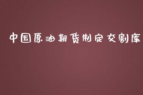 中国原油期货制定交割库_https://qh.lansai.wang_期货怎么玩_第1张