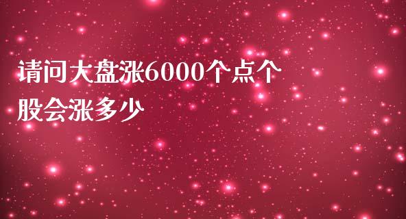 请问大盘涨6000个点个股会涨多少_https://qh.lansai.wang_期货理财_第1张