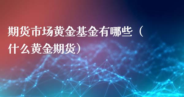 期货市场黄金基金有哪些（什么黄金期货）_https://qh.lansai.wang_期货怎么玩_第1张