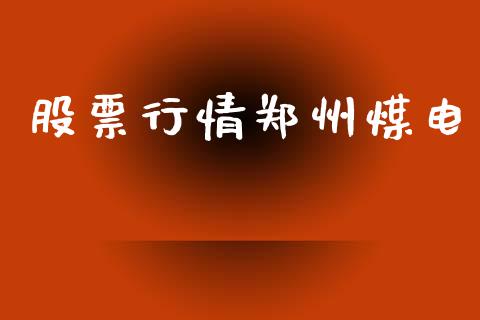 股票行情郑州煤电_https://qh.lansai.wang_期货怎么玩_第1张