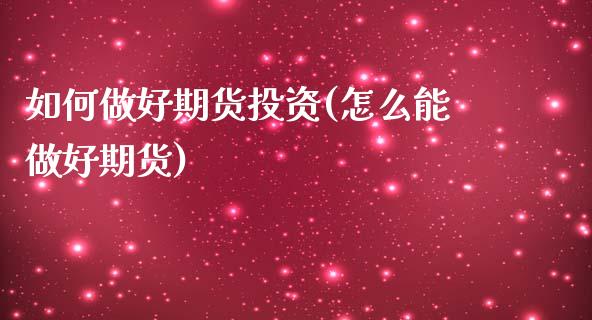 如何做好期货投资(怎么能做好期货)_https://qh.lansai.wang_期货喊单_第1张