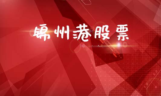 锦州港股票_https://qh.lansai.wang_期货怎么玩_第1张