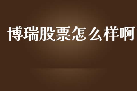 博瑞股票怎么样啊_https://qh.lansai.wang_期货喊单_第1张