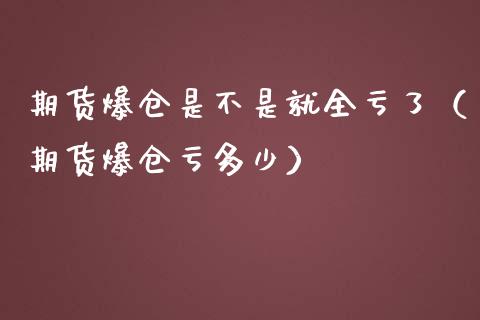 期货爆仓是不是就全亏了（期货爆仓亏多少）_https://qh.lansai.wang_股票技术分析_第1张