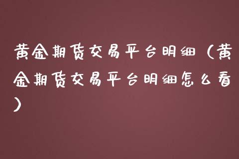 黄金期货交易平台明细（黄金期货交易平台明细怎么看）_https://qh.lansai.wang_期货理财_第1张