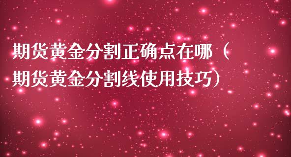 期货黄金分割正确点在哪（期货黄金分割线使用技巧）_https://qh.lansai.wang_期货理财_第1张