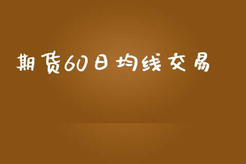 期货60日均线交易_https://qh.lansai.wang_股票技术分析_第1张