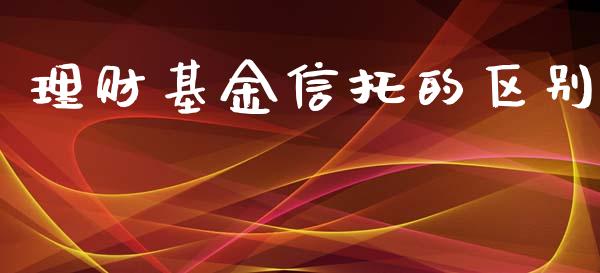 理财基金信托的区别_https://qh.lansai.wang_期货理财_第1张