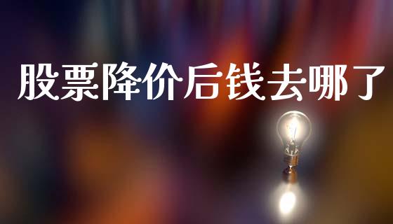 股票降价后钱去哪了_https://qh.lansai.wang_期货理财_第1张