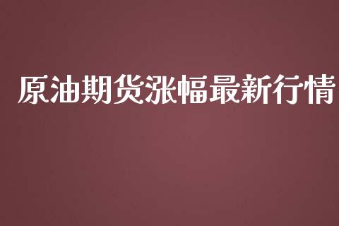 原油期货涨幅最新行情_https://qh.lansai.wang_期货怎么玩_第1张