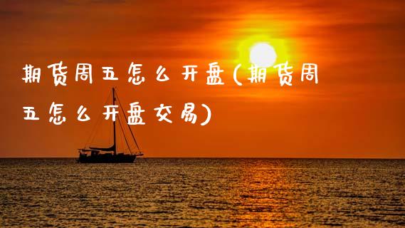 期货周五怎么开盘(期货周五怎么开盘交易)_https://qh.lansai.wang_期货怎么玩_第1张