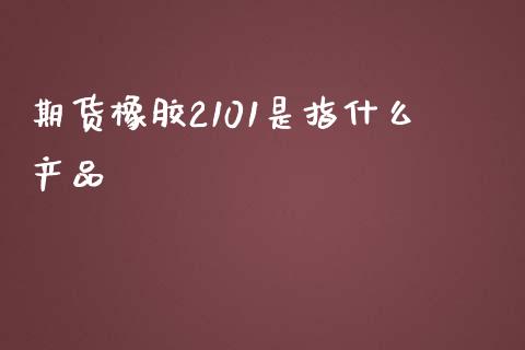 期货橡胶2101是指什么产品_https://qh.lansai.wang_股票新闻_第1张