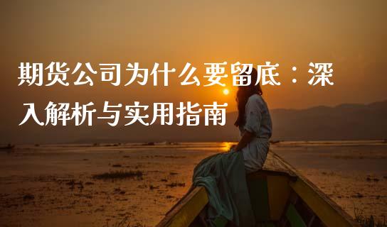 期货公司为什么要留底：深入解析与实用指南_https://qh.lansai.wang_期货喊单_第1张