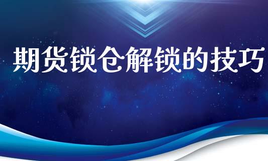 期货锁仓解锁的技巧_https://qh.lansai.wang_新股数据_第1张