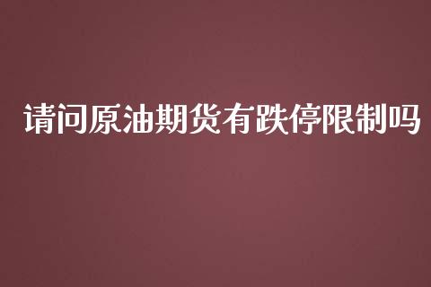 请问原油期货有跌停限制吗_https://qh.lansai.wang_期货怎么玩_第1张