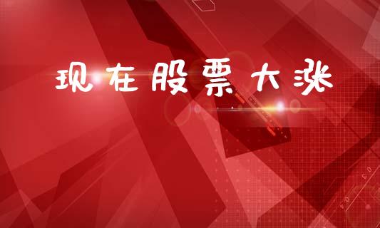 现在股票大涨_https://qh.lansai.wang_期货理财_第1张