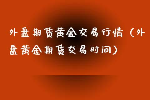 外盘期货黄金交易行情（外盘黄金期货交易时间）_https://qh.lansai.wang_期货理财_第1张