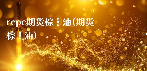 repc期货棕榈油(期货棕榈油)_https://qh.lansai.wang_期货理财_第1张