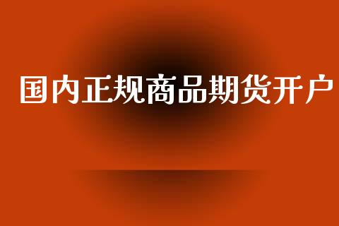 国内正规商品期货开户_https://qh.lansai.wang_股票新闻_第1张