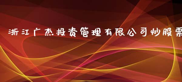 浙江广杰投资管理有限公司炒股票_https://qh.lansai.wang_期货怎么玩_第1张